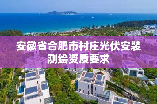 安徽省合肥市村莊光伏安裝測繪資質要求