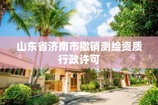 山東省濟南市撤銷測繪資質(zhì)行政許可