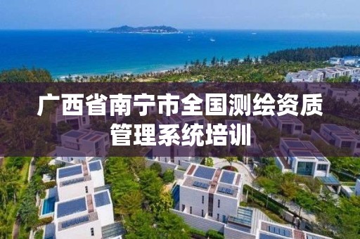 廣西省南寧市全國測繪資質管理系統培訓