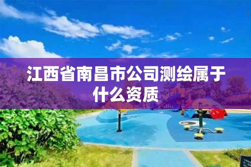 江西省南昌市公司測繪屬于什么資質