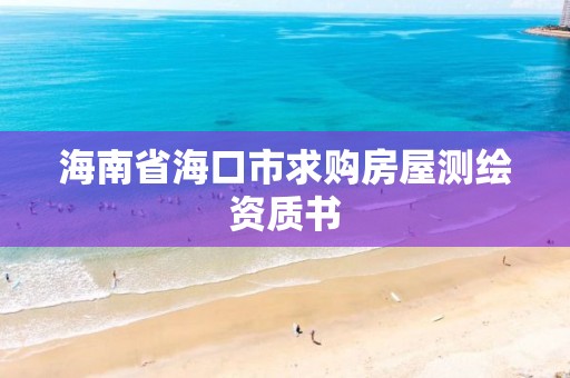 海南省海口市求購房屋測繪資質書