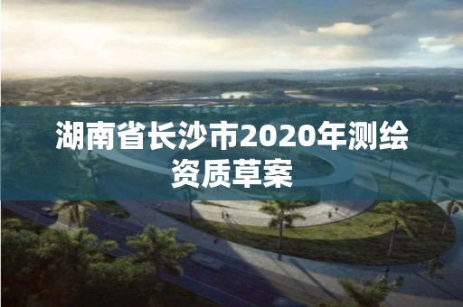 湖南省長沙市2020年測繪資質草案