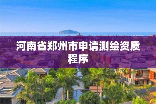 河南省鄭州市申請測繪資質程序