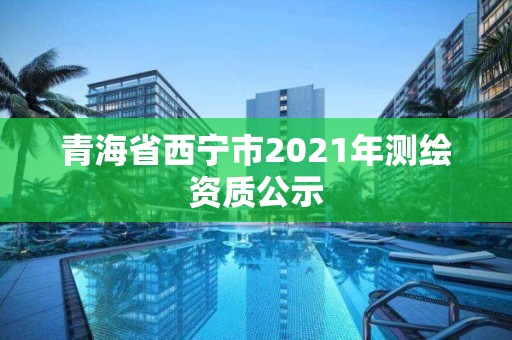 青海省西寧市2021年測繪資質公示