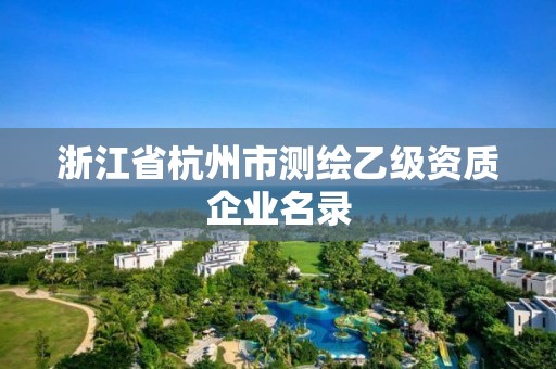 浙江省杭州市測繪乙級資質企業名錄