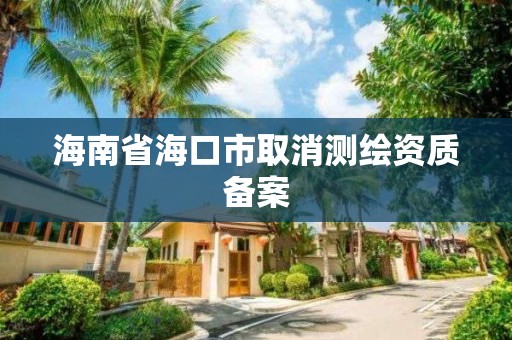 海南省海口市取消測繪資質備案