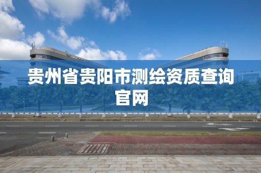 貴州省貴陽市測繪資質查詢官網