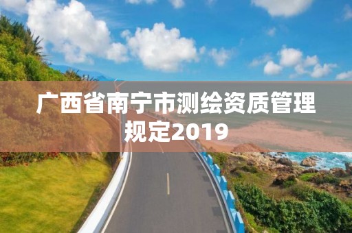 廣西省南寧市測繪資質(zhì)管理規(guī)定2019