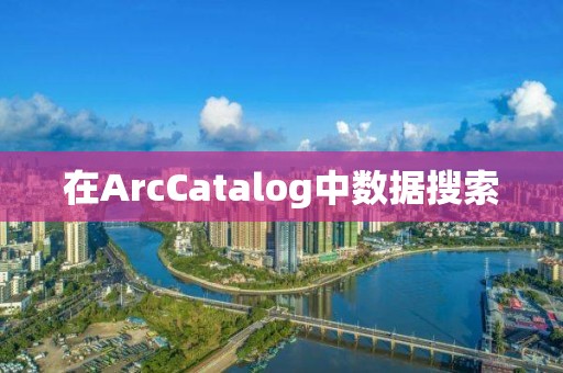 在ArcCatalog中數據搜索