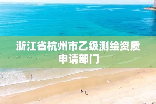 浙江省杭州市乙級測繪資質(zhì)申請部門