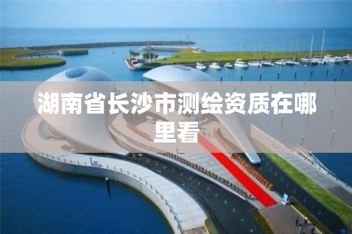 湖南省長沙市測繪資質在哪里看