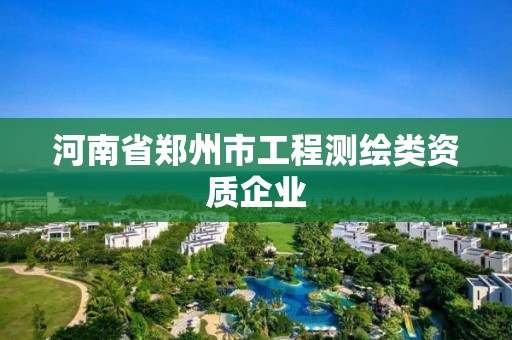 河南省鄭州市工程測(cè)繪類資質(zhì)企業(yè)