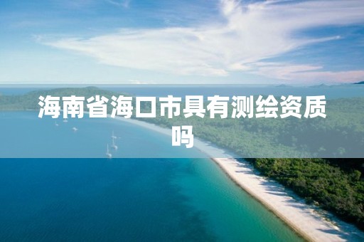 海南省海口市具有測繪資質嗎