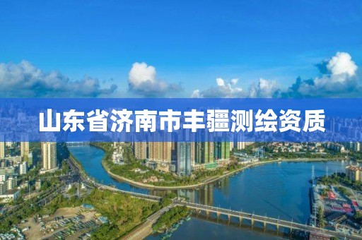 山東省濟南市豐疆測繪資質