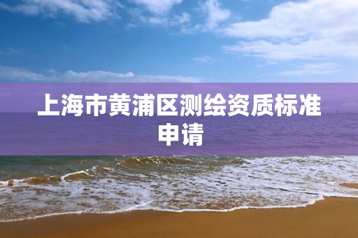 上海市黃浦區測繪資質標準申請