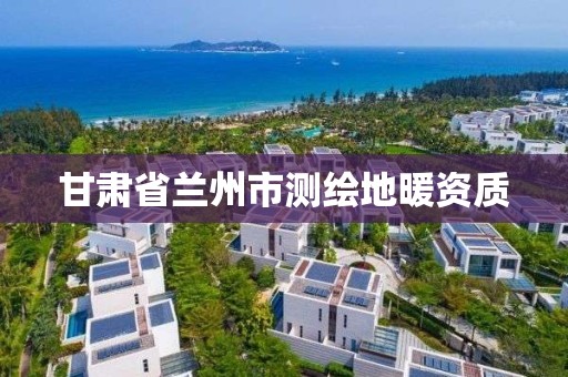 甘肅省蘭州市測繪地暖資質