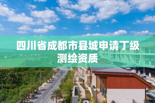 四川省成都市縣城申請丁級測繪資質