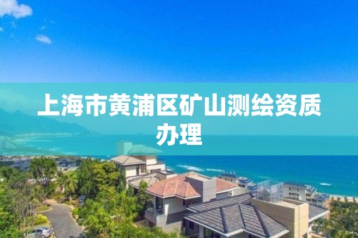 上海市黃浦區礦山測繪資質辦理