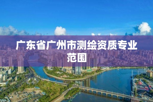 廣東省廣州市測繪資質專業范圍