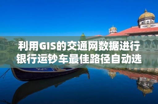 利用GIS的交通網數據進行銀行運鈔車最佳路徑自動選擇