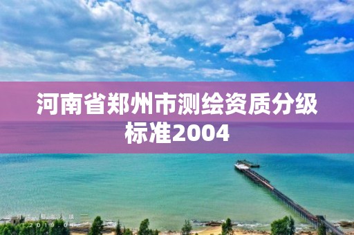 河南省鄭州市測繪資質分級標準2004