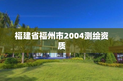 福建省福州市2004測繪資質(zhì)