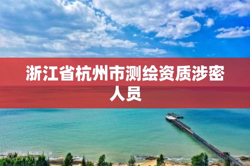 浙江省杭州市測繪資質(zhì)涉密人員