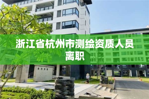 浙江省杭州市測繪資質人員離職