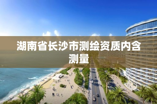 湖南省長沙市測繪資質內含測量