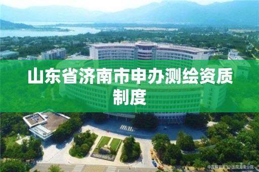 山東省濟(jì)南市申辦測繪資質(zhì)制度