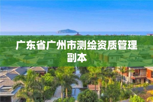 廣東省廣州市測(cè)繪資質(zhì)管理副本