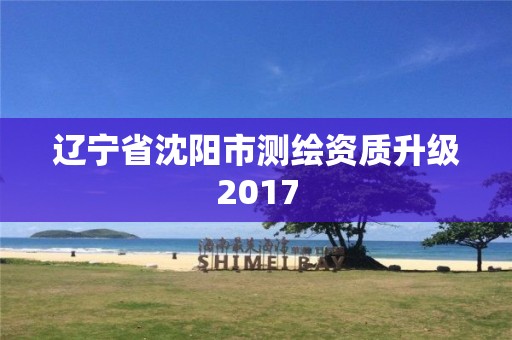 遼寧省沈陽市測繪資質升級2017