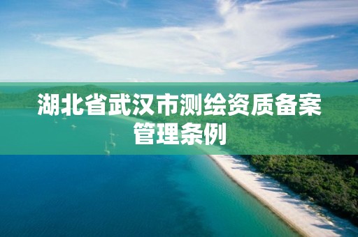 湖北省武漢市測繪資質備案管理條例