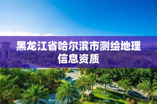 黑龍江省哈爾濱市測繪地理信息資質