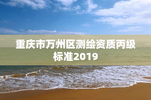 重慶市萬州區測繪資質丙級標準2019