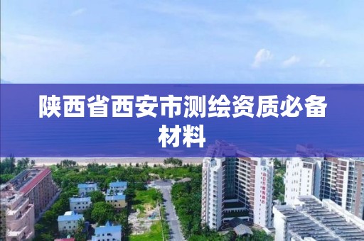 陜西省西安市測繪資質必備材料