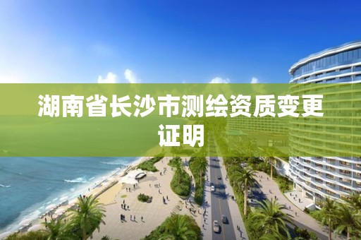 湖南省長沙市測繪資質(zhì)變更證明