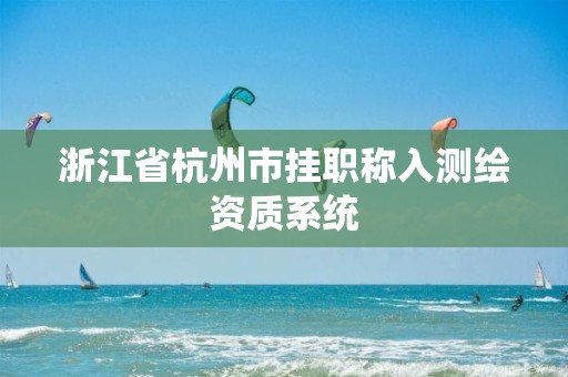 浙江省杭州市掛職稱入測繪資質(zhì)系統(tǒng)