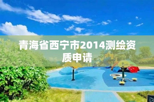 青海省西寧市2014測繪資質申請