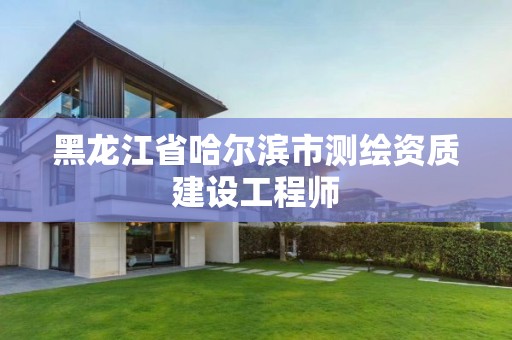 黑龍江省哈爾濱市測繪資質建設工程師