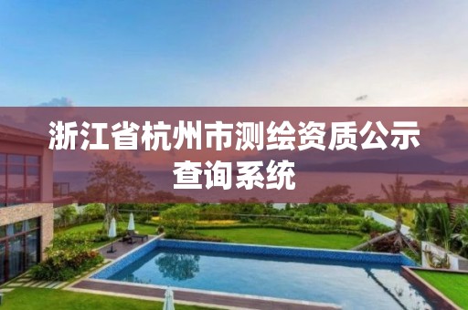 浙江省杭州市測繪資質(zhì)公示查詢系統(tǒng)