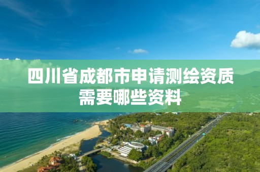 四川省成都市申請測繪資質需要哪些資料