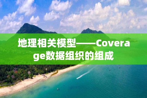 地理相關模型——Coverage數據組織的組成