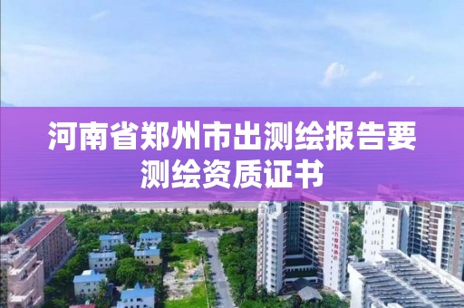 河南省鄭州市出測繪報告要測繪資質(zhì)證書