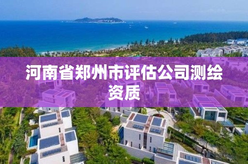 河南省鄭州市評估公司測繪資質(zhì)