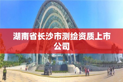 湖南省長沙市測繪資質(zhì)上市公司