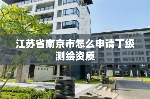 江蘇省南京市怎么申請丁級測繪資質(zhì)