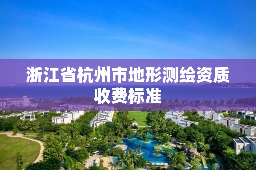 浙江省杭州市地形測繪資質(zhì)收費標(biāo)準(zhǔn)