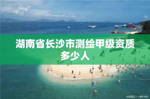 湖南省長沙市測繪甲級資質多少人