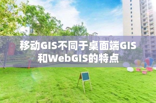 移動GIS不同于桌面端GIS和WebGIS的特點